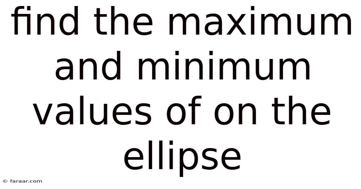 Find The Maximum And Minimum Values Of On The Ellipse