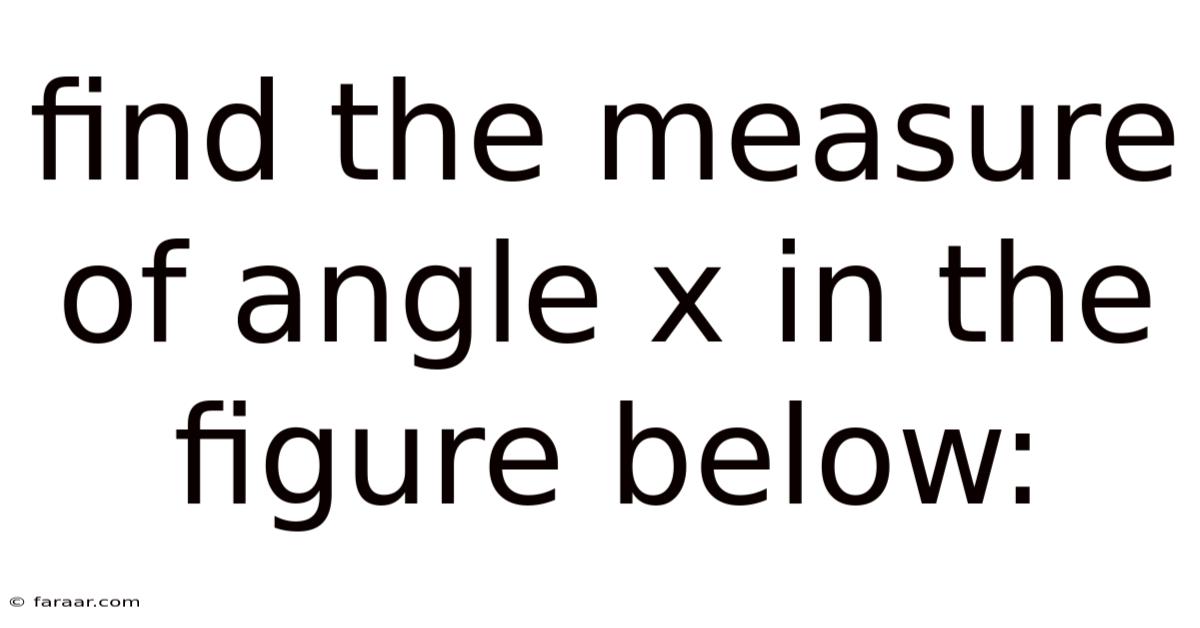 Find The Measure Of Angle X In The Figure Below:
