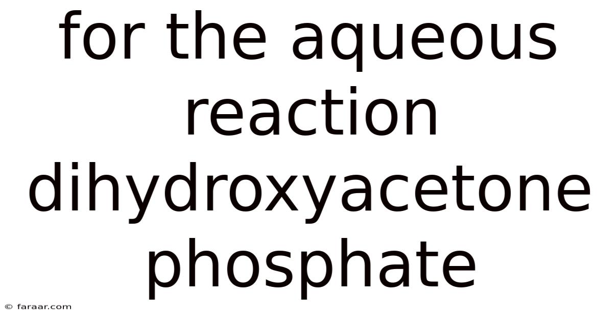 For The Aqueous Reaction Dihydroxyacetone Phosphate