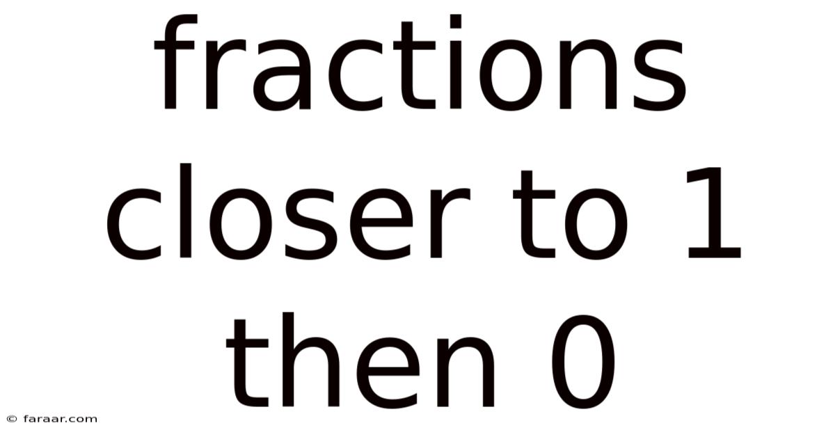 Fractions Closer To 1 Then 0