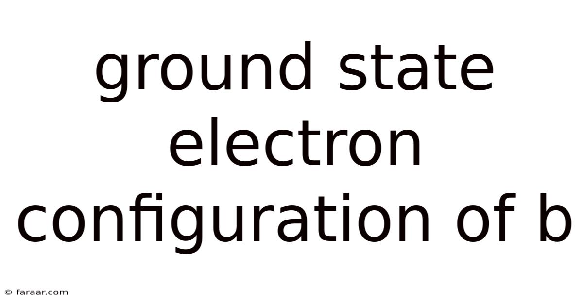 Ground State Electron Configuration Of B