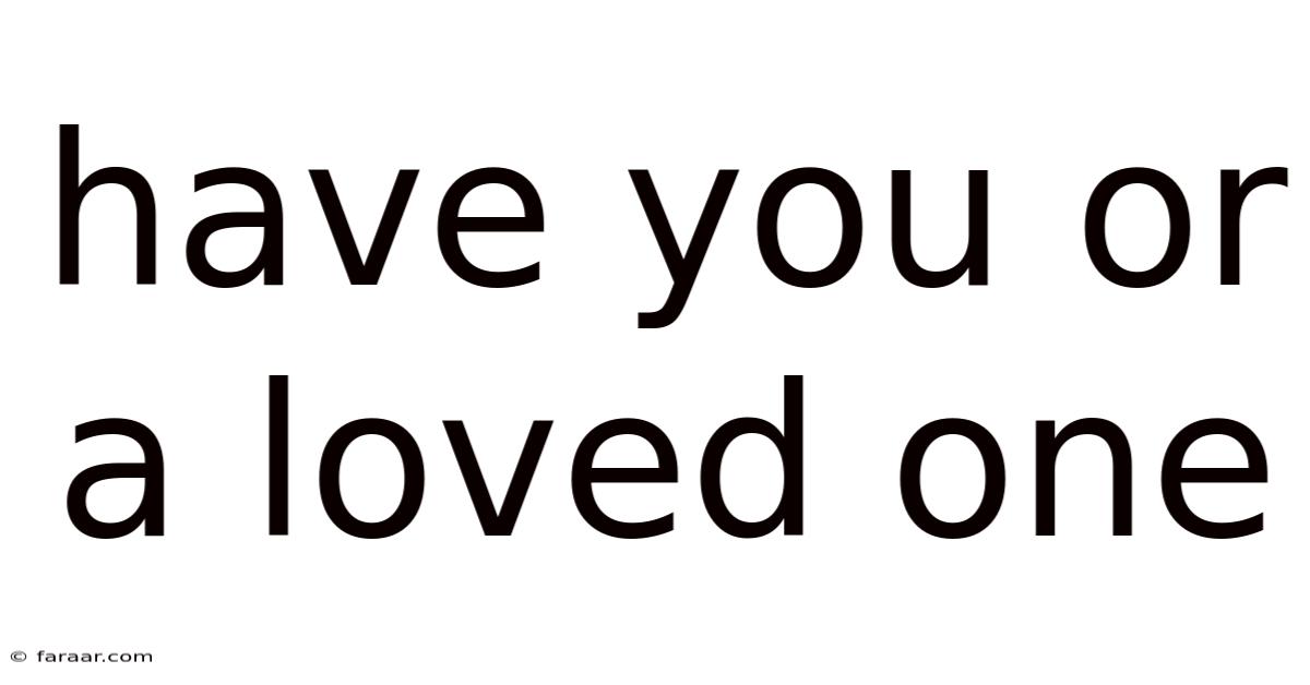 Have You Or A Loved One