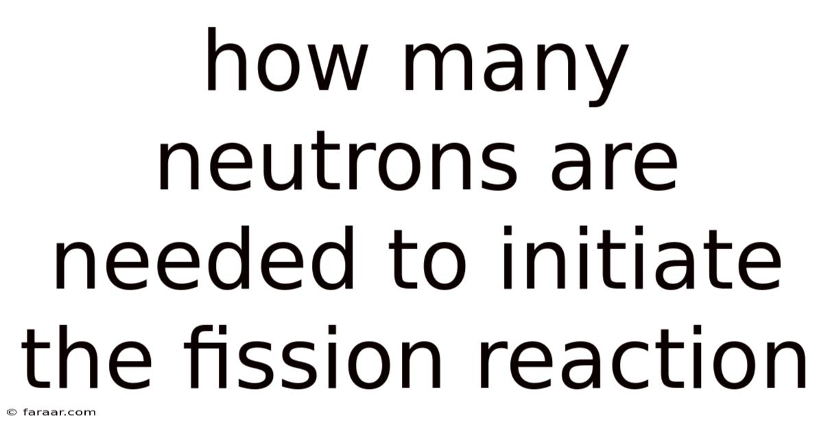 How Many Neutrons Are Needed To Initiate The Fission Reaction