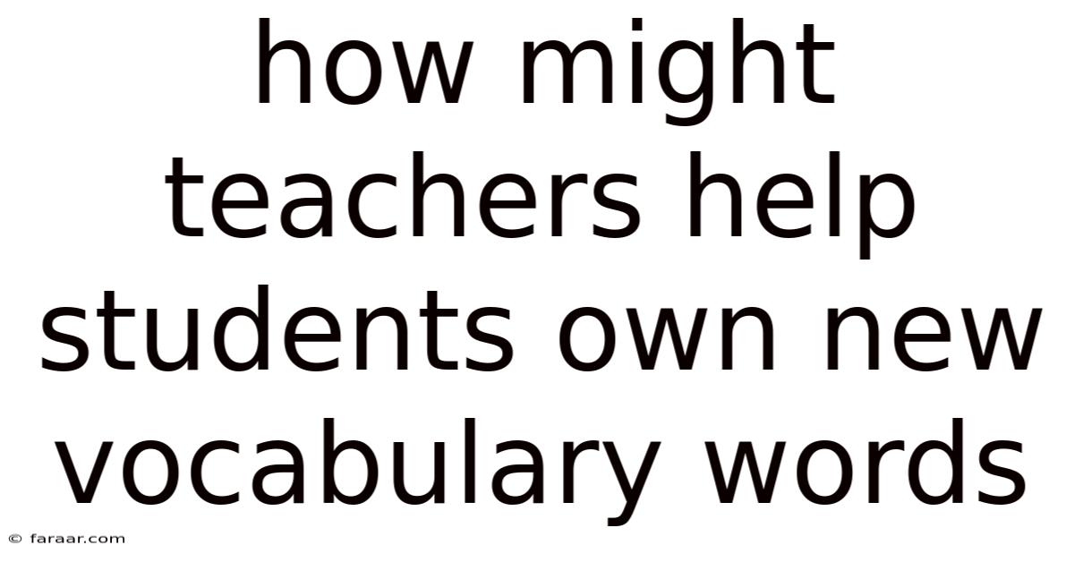 How Might Teachers Help Students Own New Vocabulary Words