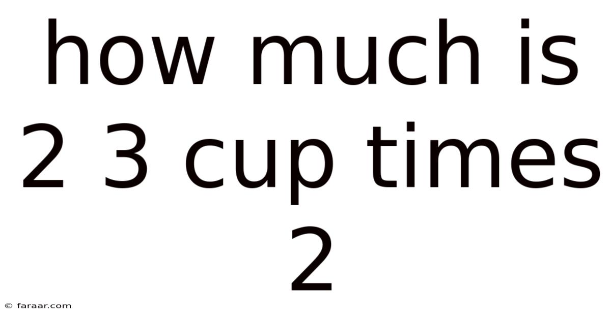 How Much Is 2 3 Cup Times 2
