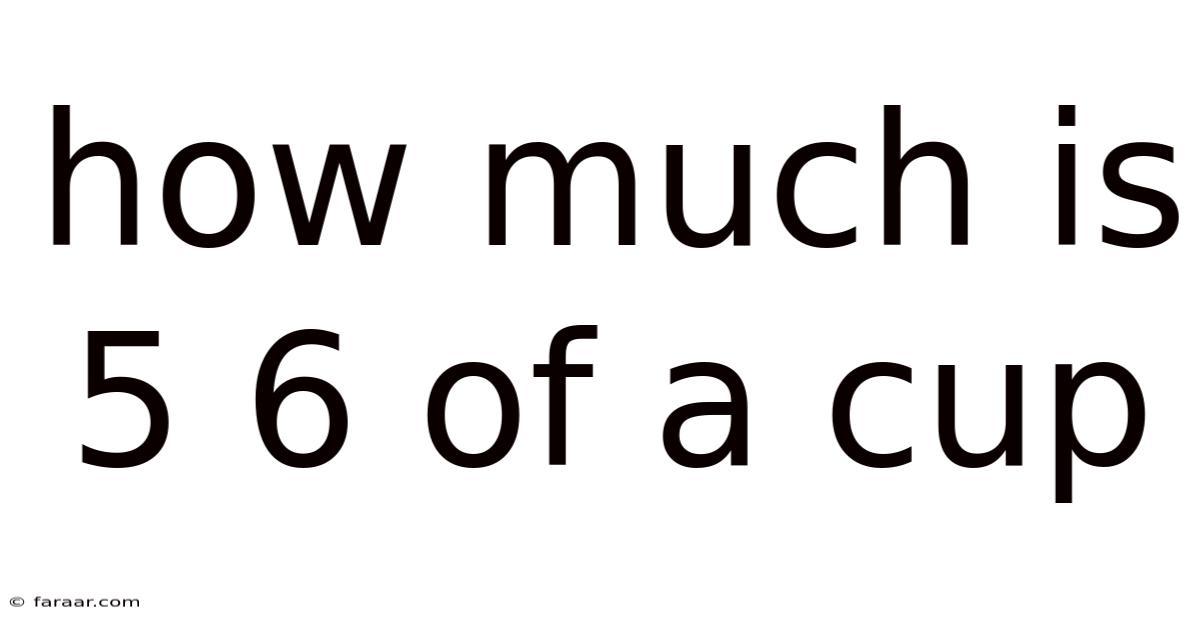 How Much Is 5 6 Of A Cup