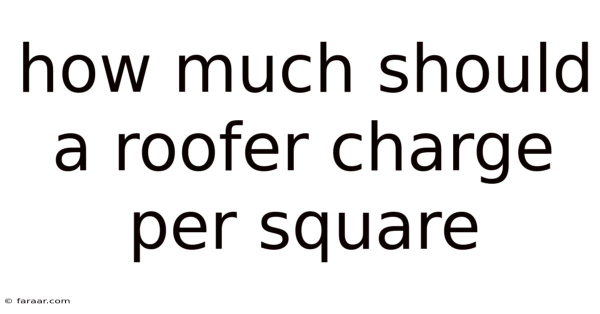 How Much Should A Roofer Charge Per Square