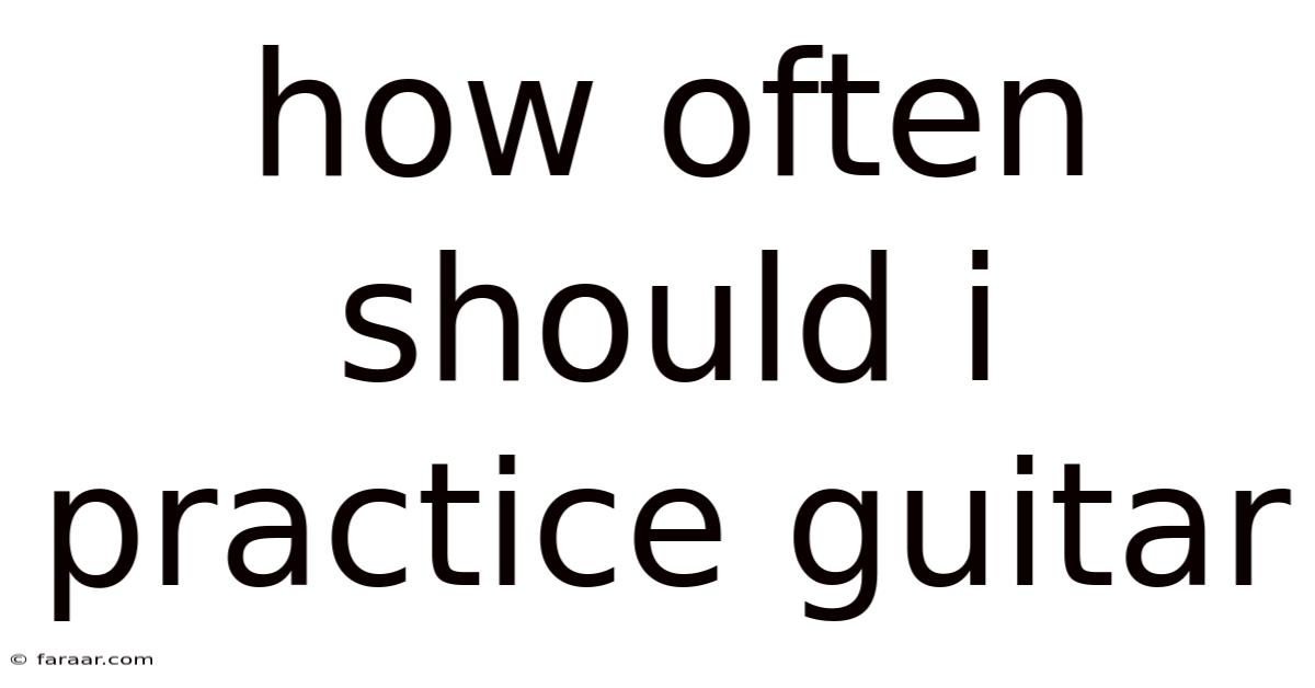 How Often Should I Practice Guitar