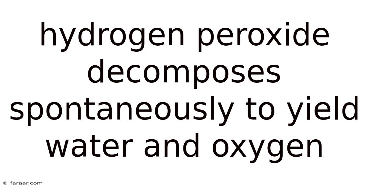 Hydrogen Peroxide Decomposes Spontaneously To Yield Water And Oxygen