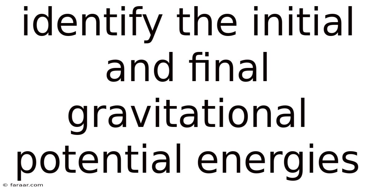 Identify The Initial And Final Gravitational Potential Energies