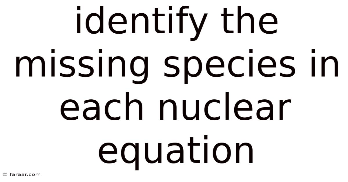 Identify The Missing Species In Each Nuclear Equation