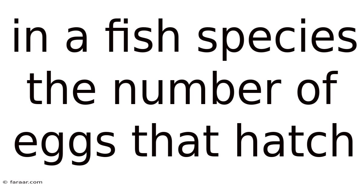 In A Fish Species The Number Of Eggs That Hatch