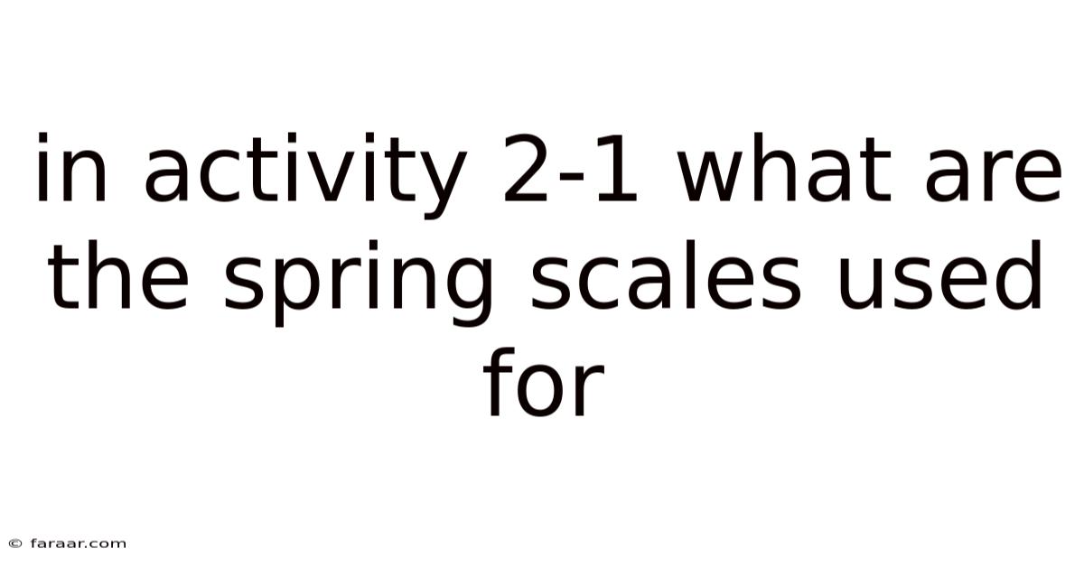 In Activity 2-1 What Are The Spring Scales Used For
