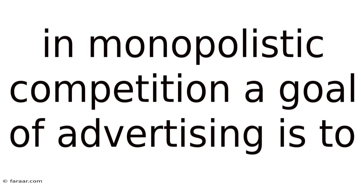 In Monopolistic Competition A Goal Of Advertising Is To
