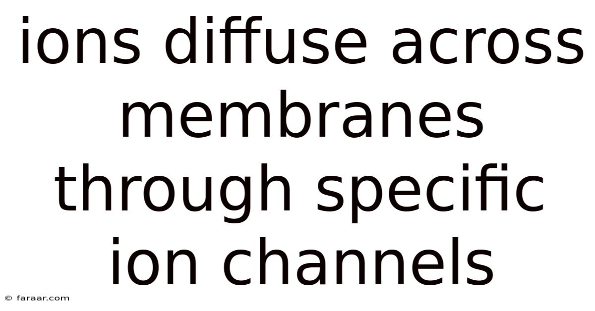 Ions Diffuse Across Membranes Through Specific Ion Channels