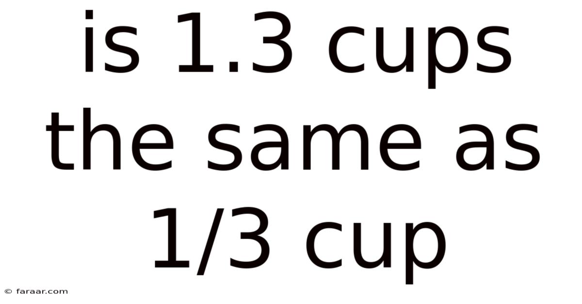 Is 1.3 Cups The Same As 1/3 Cup