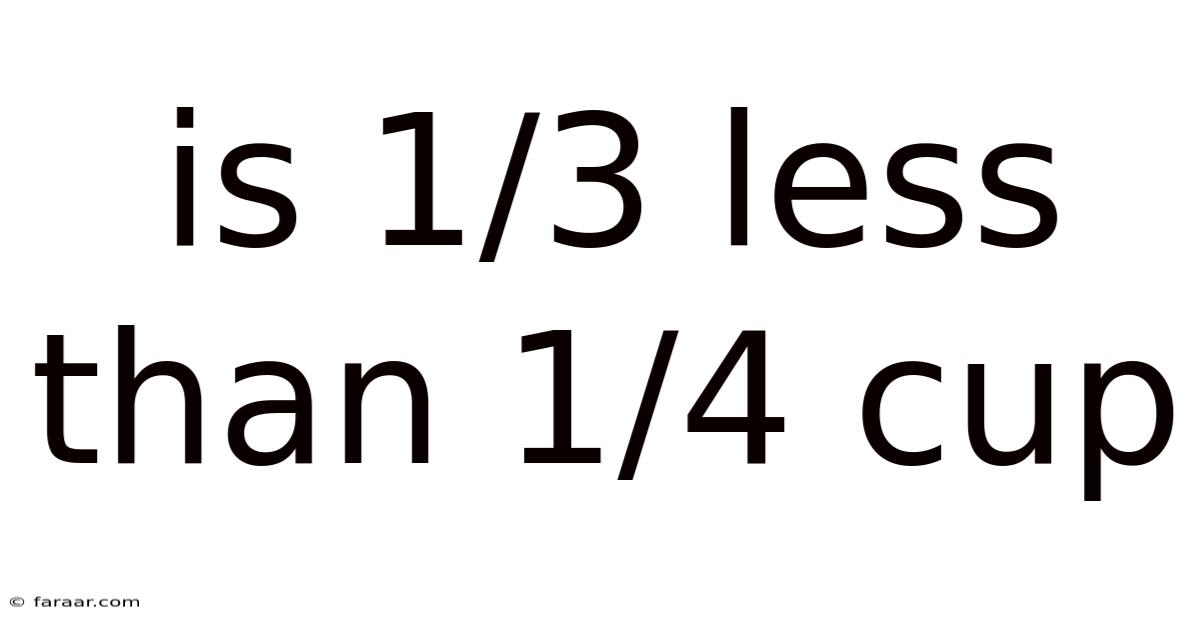 Is 1/3 Less Than 1/4 Cup
