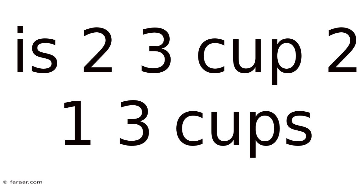 Is 2 3 Cup 2 1 3 Cups