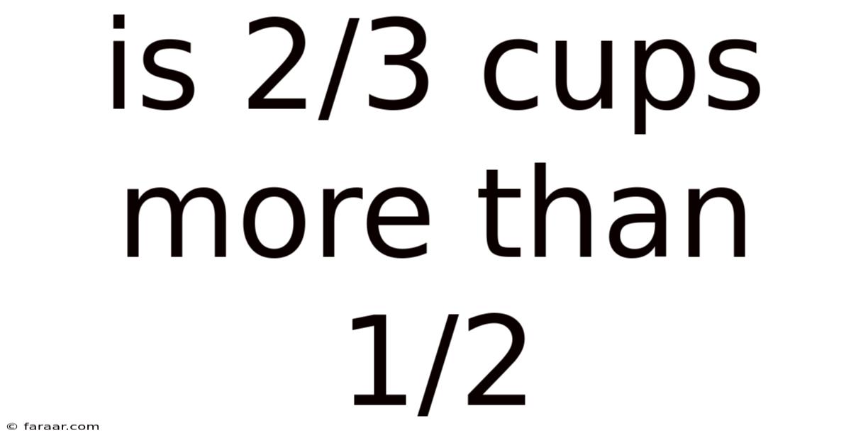 Is 2/3 Cups More Than 1/2