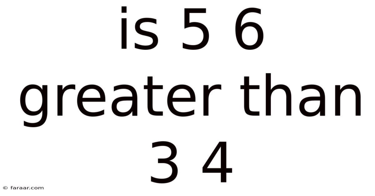 Is 5 6 Greater Than 3 4