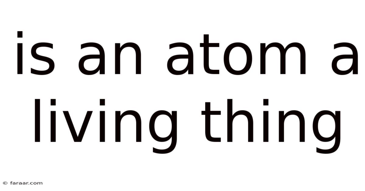 Is An Atom A Living Thing