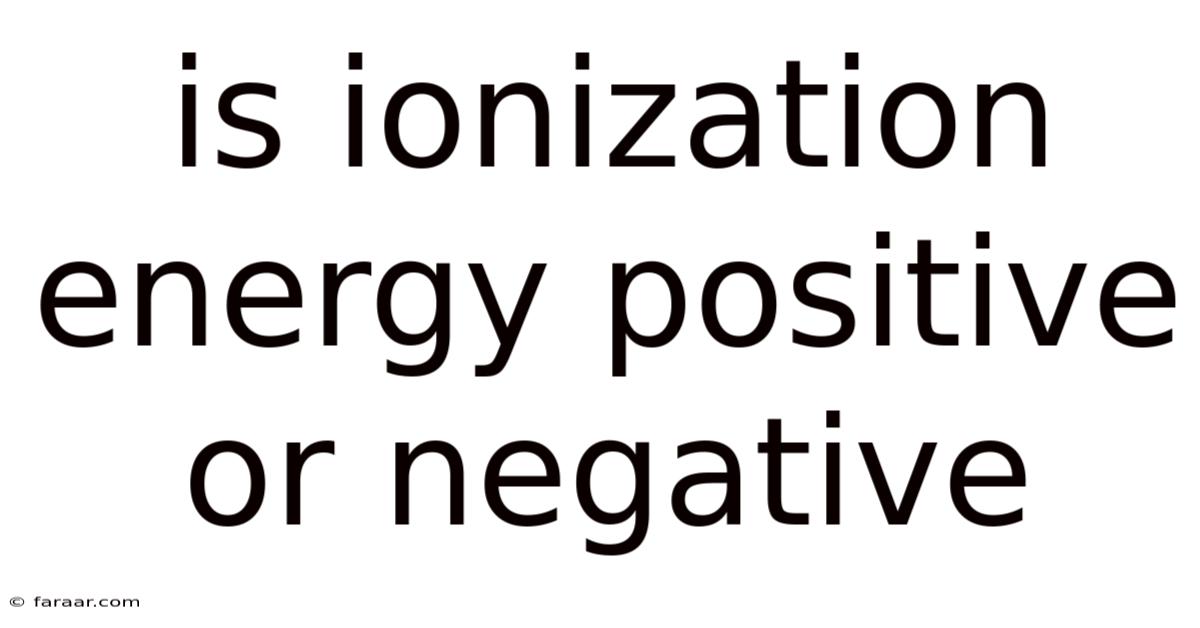 Is Ionization Energy Positive Or Negative