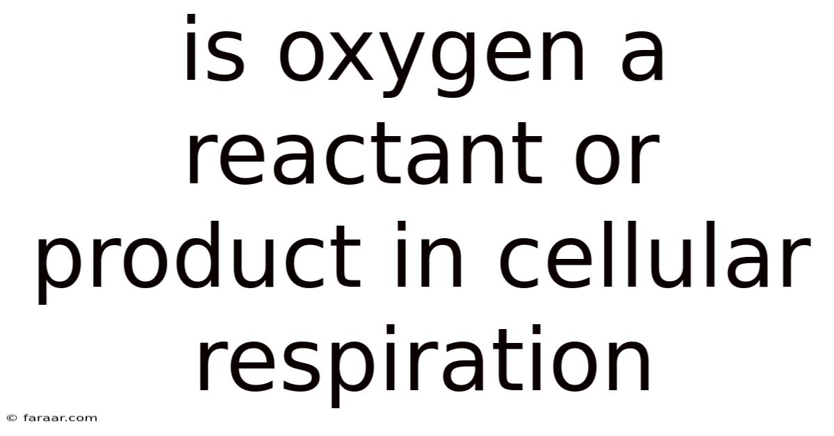 Is Oxygen A Reactant Or Product In Cellular Respiration
