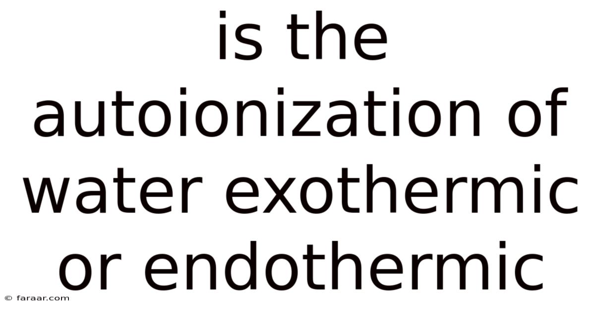 Is The Autoionization Of Water Exothermic Or Endothermic