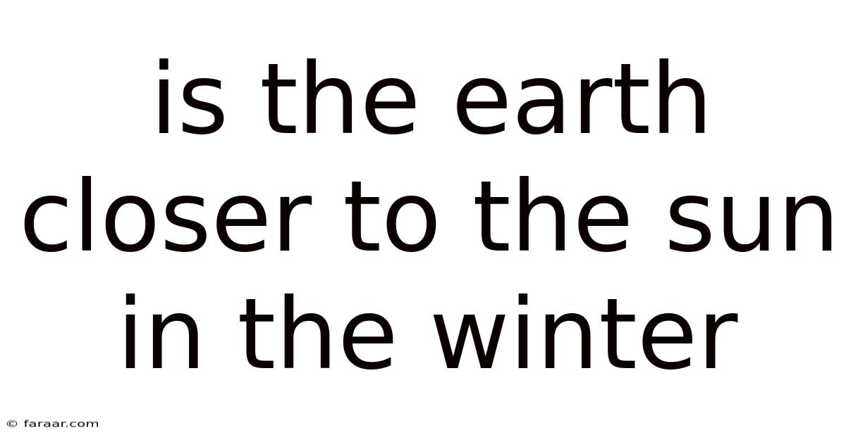 Is The Earth Closer To The Sun In The Winter