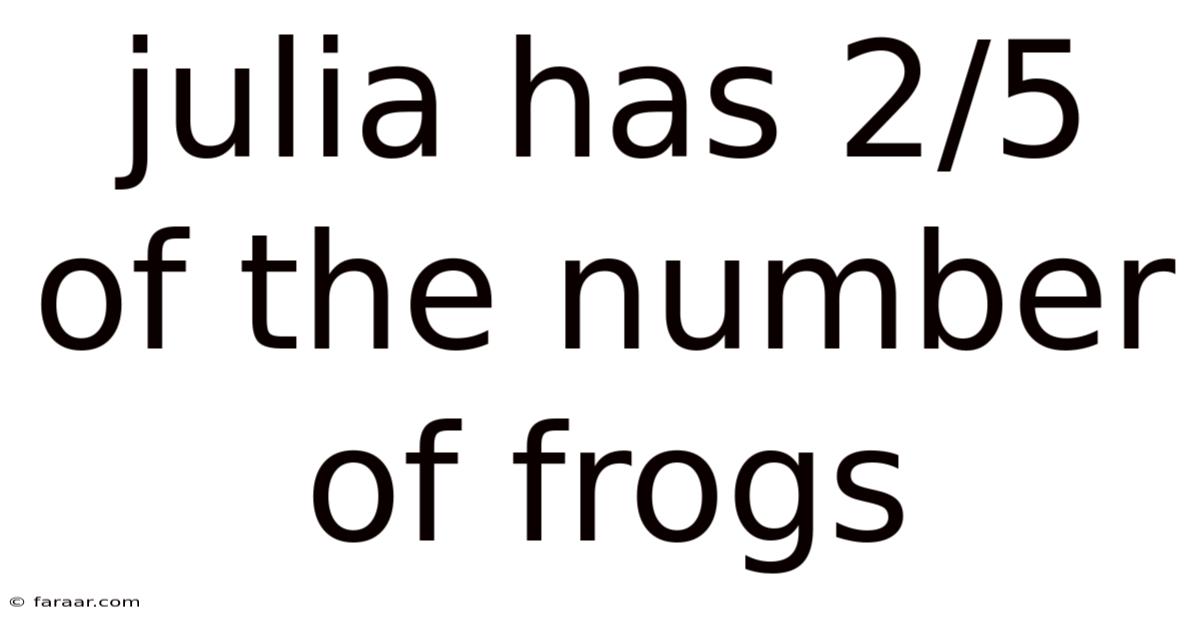 Julia Has 2/5 Of The Number Of Frogs
