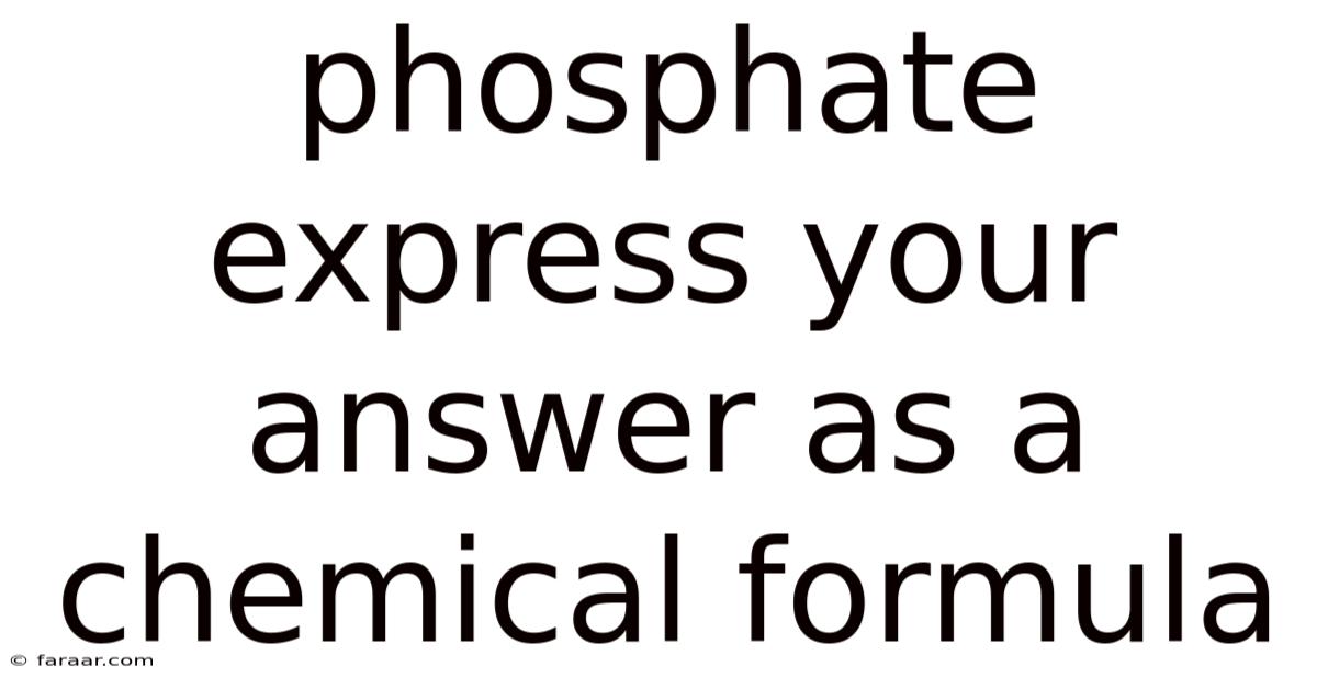 Phosphate Express Your Answer As A Chemical Formula