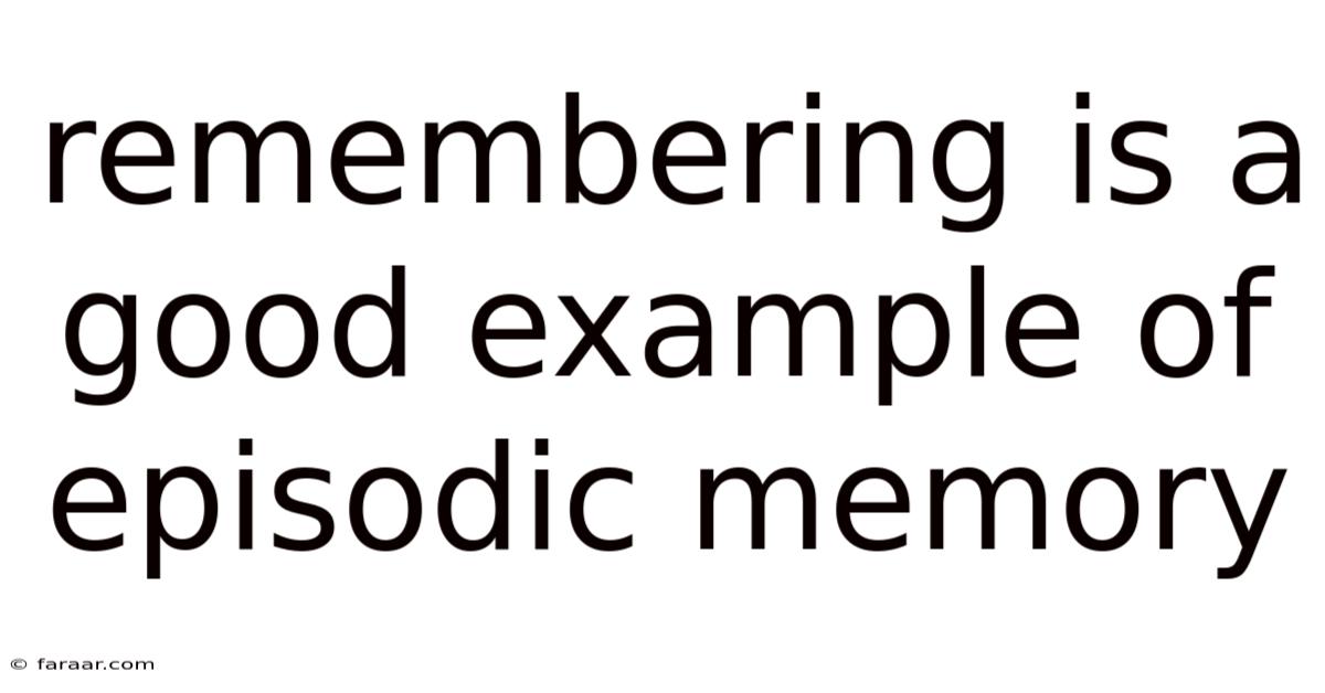 Remembering Is A Good Example Of Episodic Memory