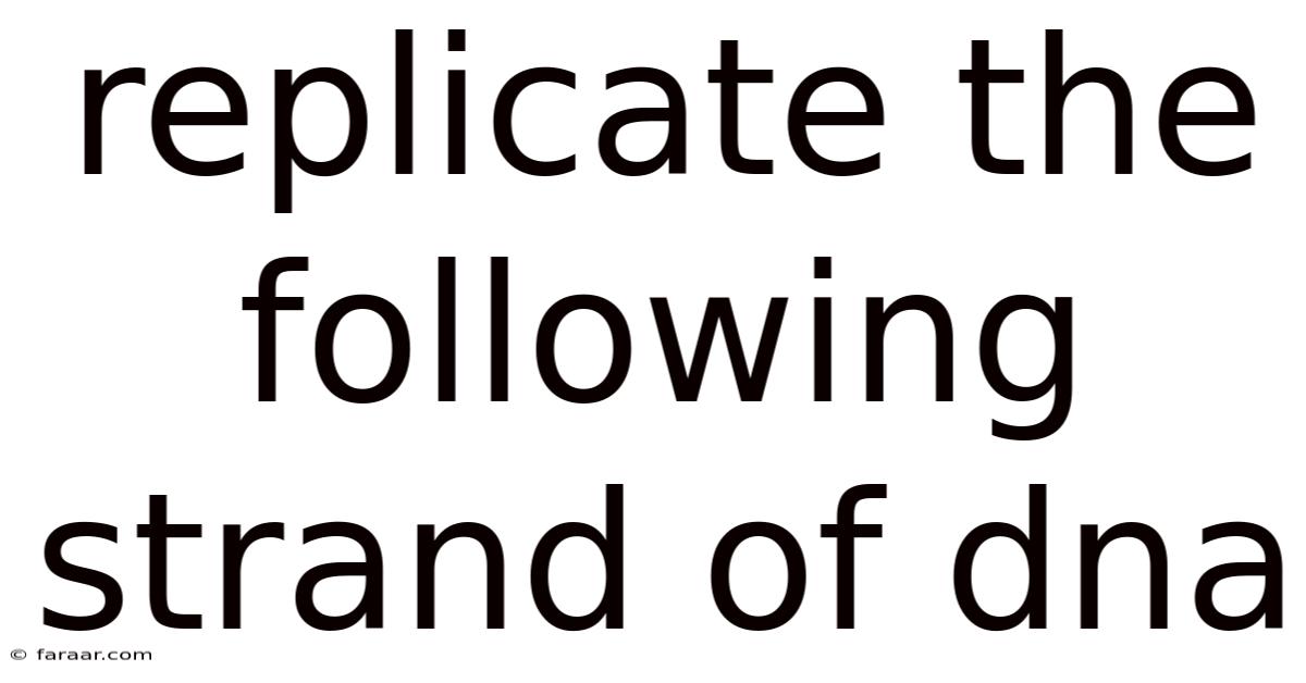 Replicate The Following Strand Of Dna