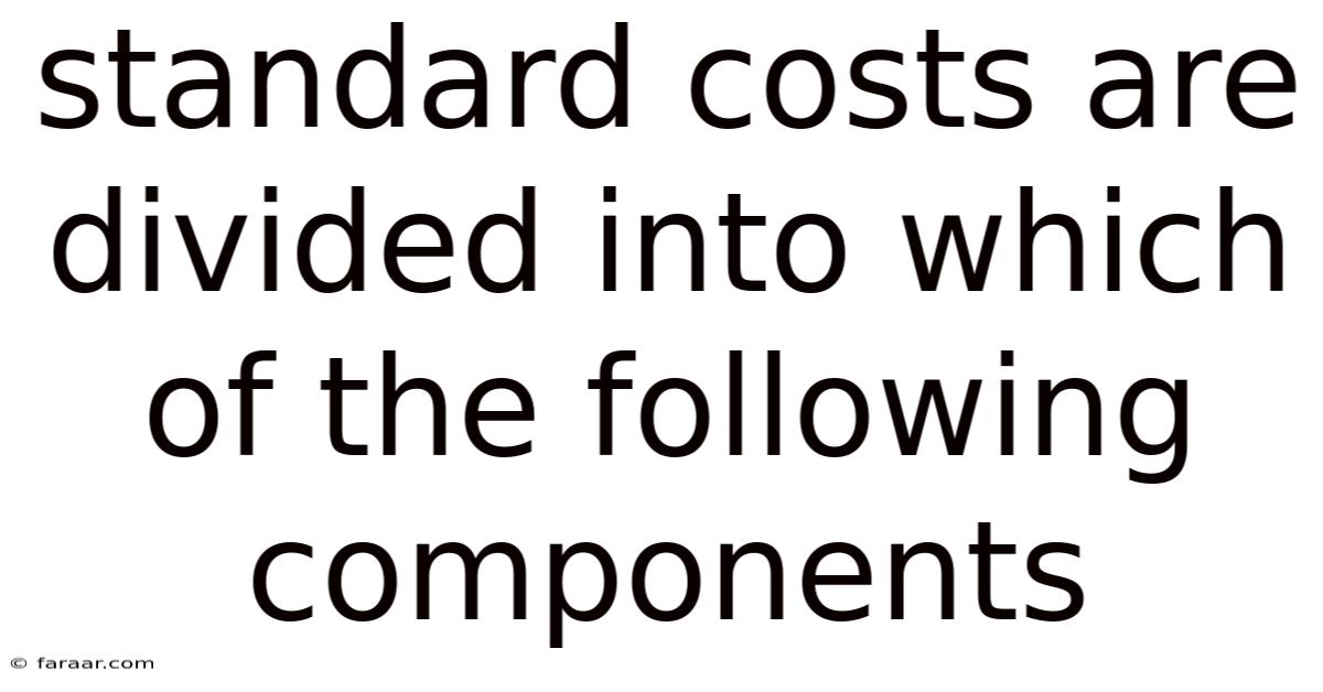 Standard Costs Are Divided Into Which Of The Following Components