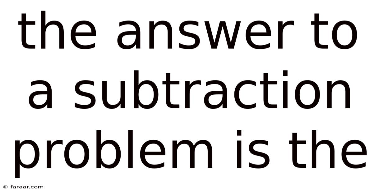 The Answer To A Subtraction Problem Is The