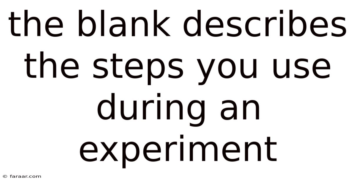 The Blank Describes The Steps You Use During An Experiment