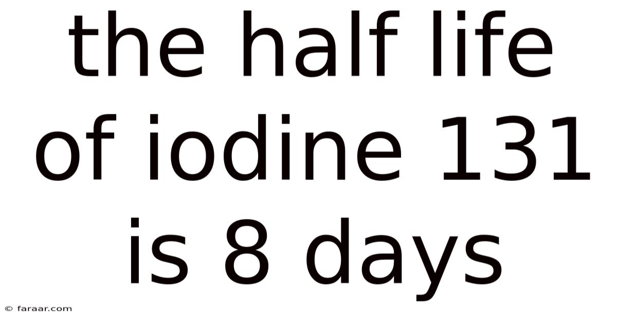 The Half Life Of Iodine 131 Is 8 Days