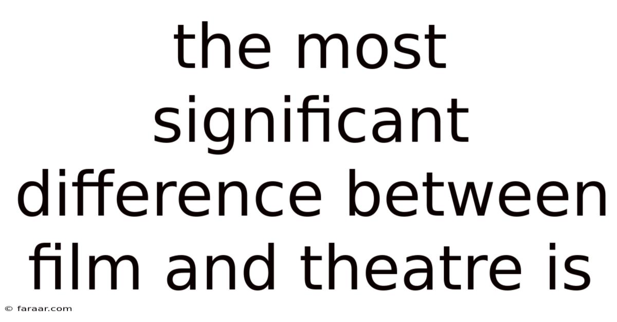 The Most Significant Difference Between Film And Theatre Is