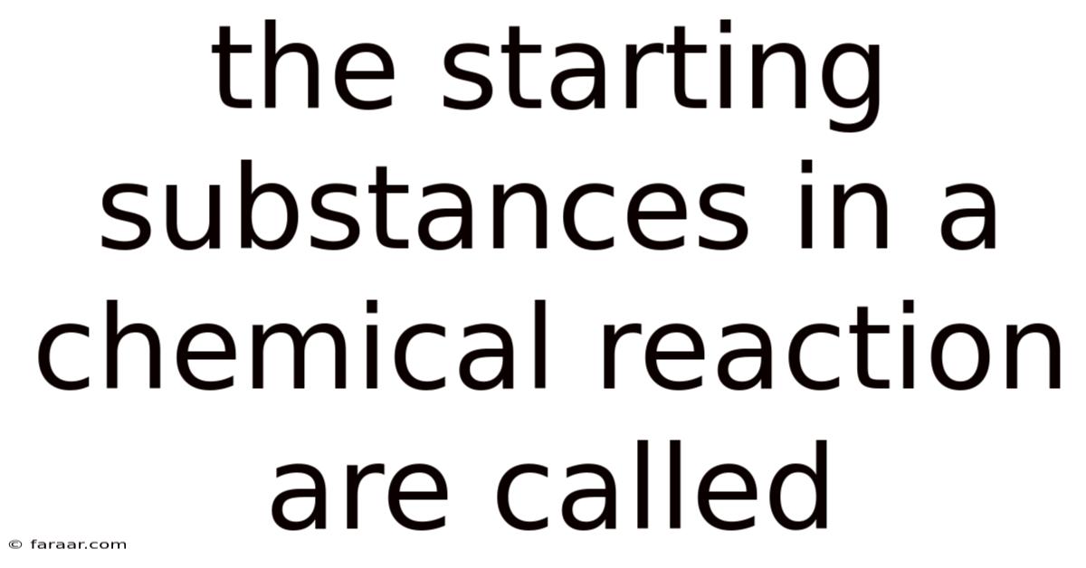 The Starting Substances In A Chemical Reaction Are Called