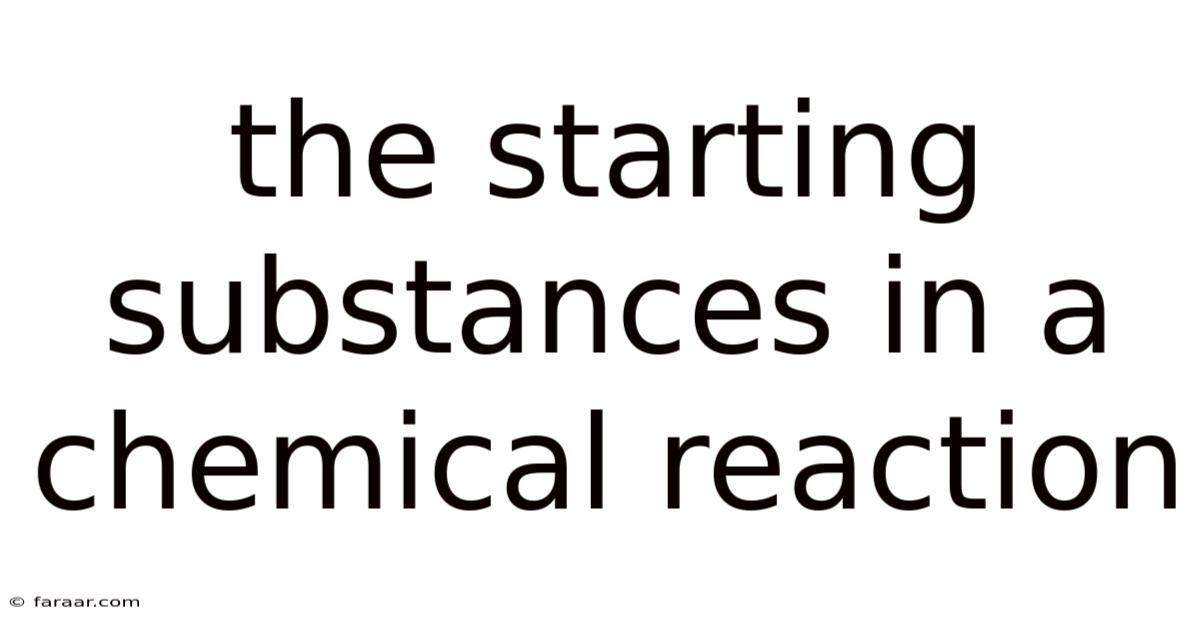 The Starting Substances In A Chemical Reaction