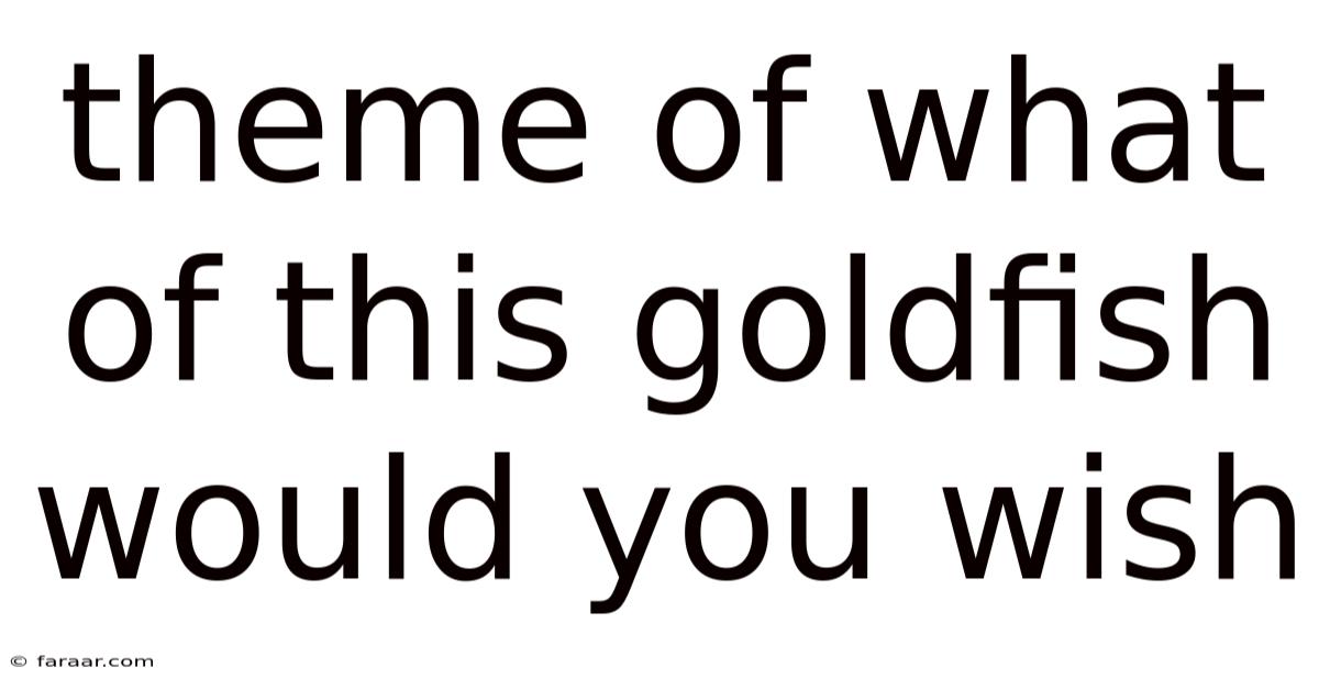 Theme Of What Of This Goldfish Would You Wish