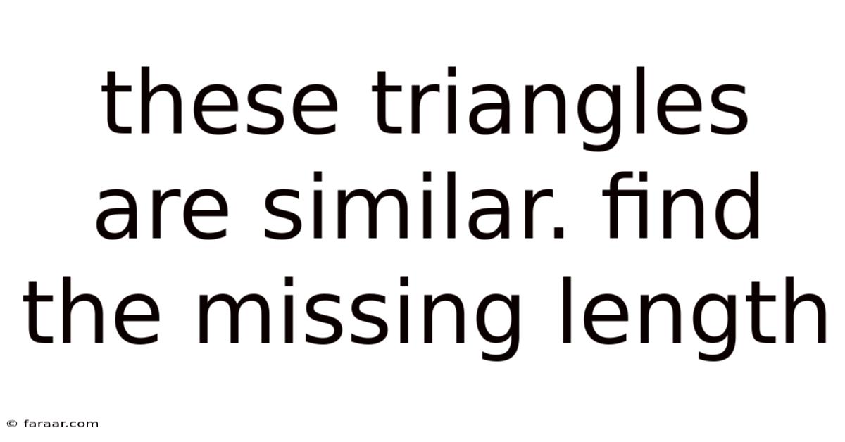 These Triangles Are Similar. Find The Missing Length
