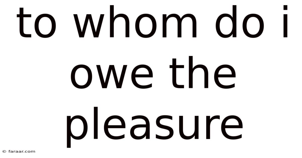 To Whom Do I Owe The Pleasure