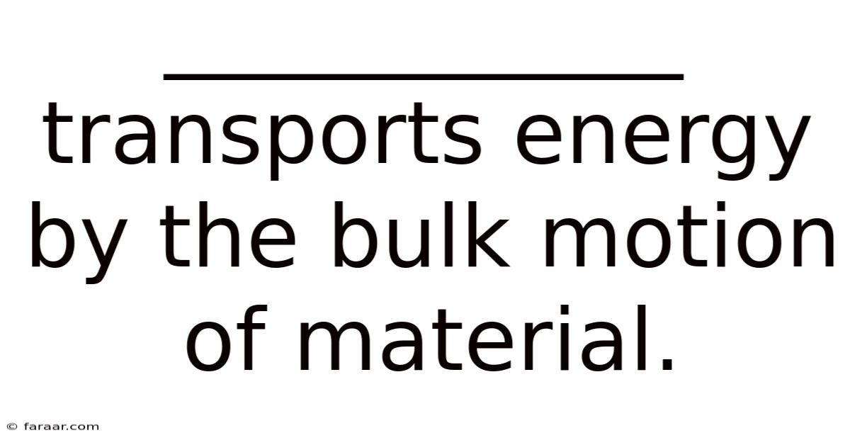 ____________ Transports Energy By The Bulk Motion Of Material.