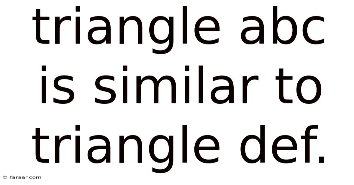 Triangle Abc Is Similar To Triangle Def.