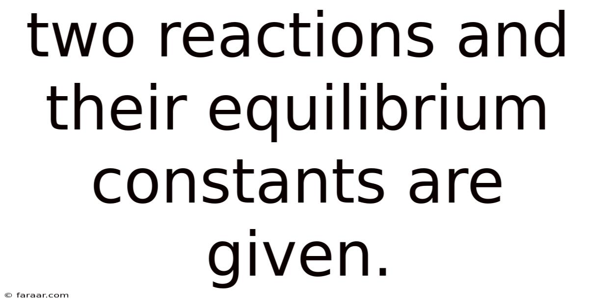 Two Reactions And Their Equilibrium Constants Are Given.