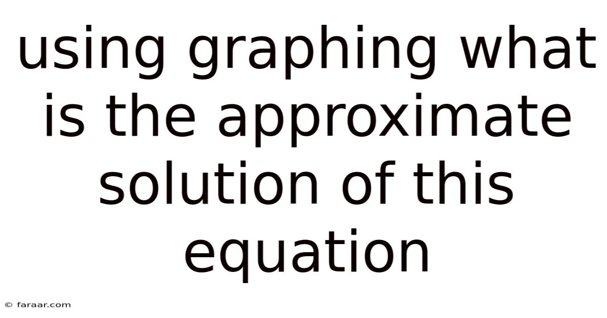 Using Graphing What Is The Approximate Solution Of This Equation
