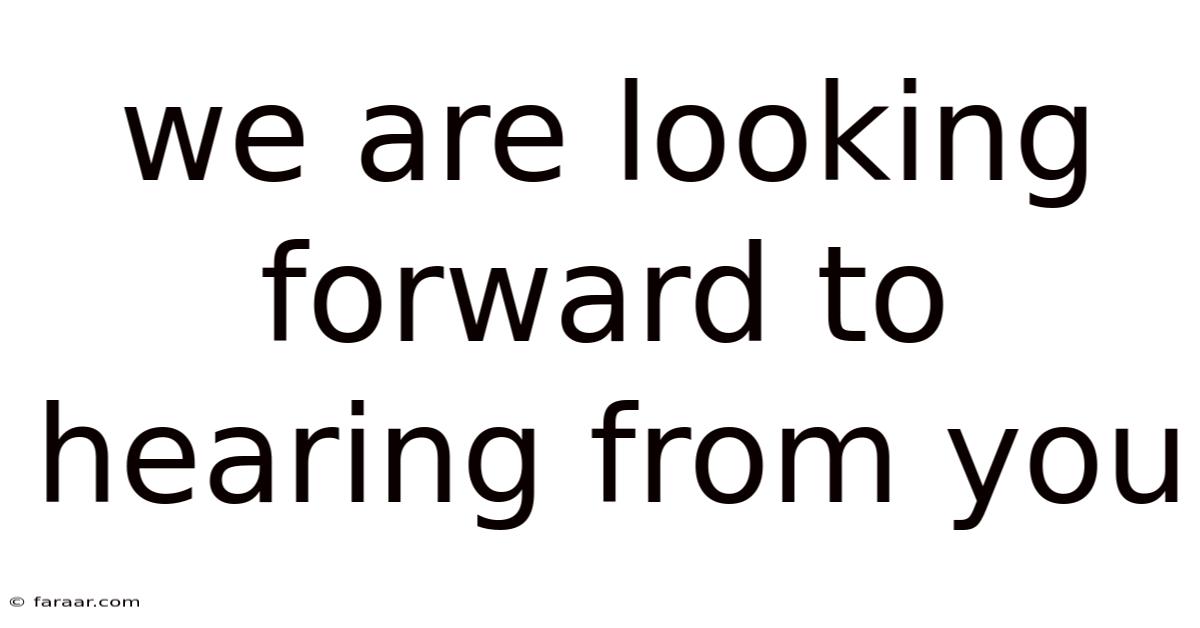 We Are Looking Forward To Hearing From You