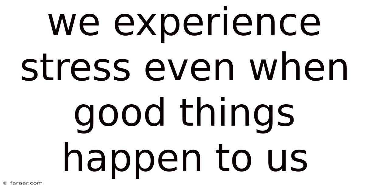 We Experience Stress Even When Good Things Happen To Us