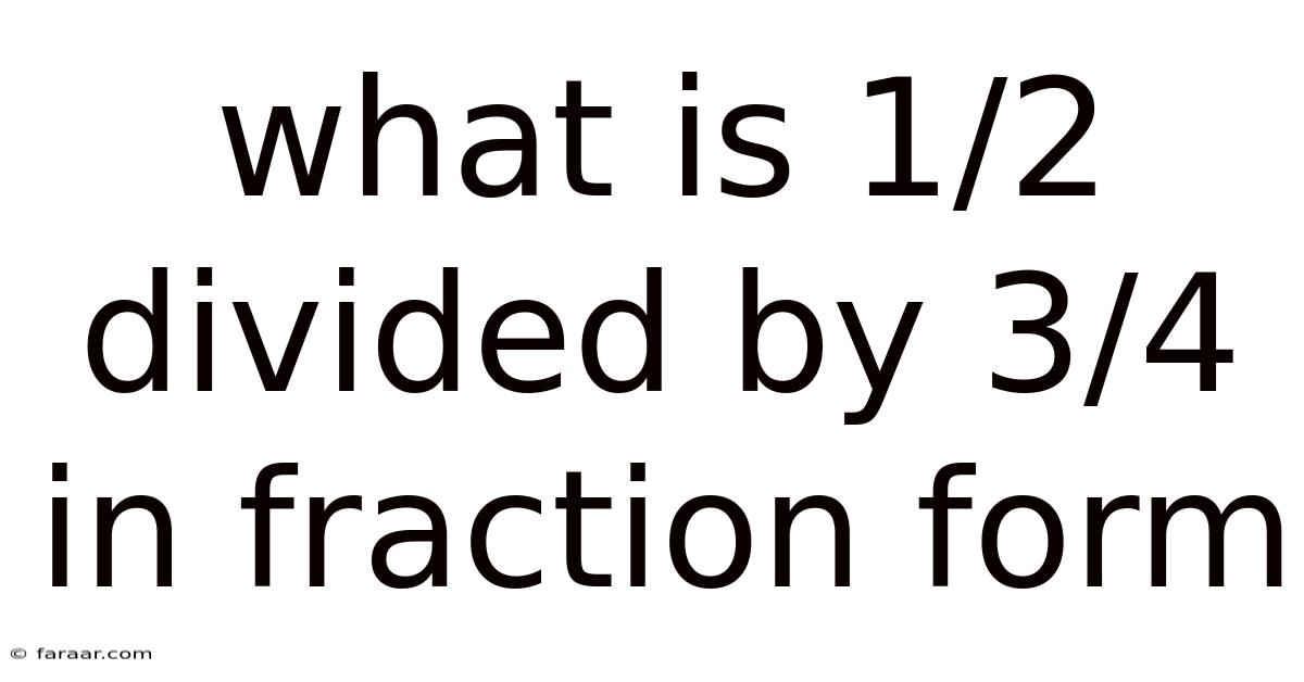 What Is 1/2 Divided By 3/4 In Fraction Form
